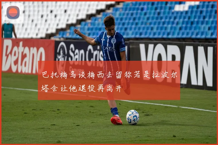巴托梅乌谈梅西去留称若是拉波尔塔会让他退役再离开