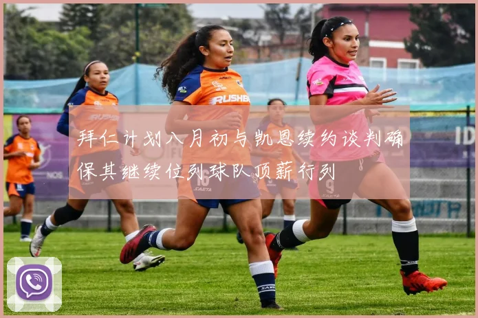 拜仁计划八月初与凯恩续约谈判确保其继续位列球队顶薪行列