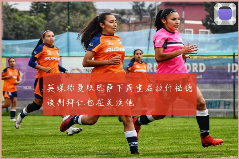 英媒称曼联巴萨下周重启拉什福德谈判拜仁也在关注他