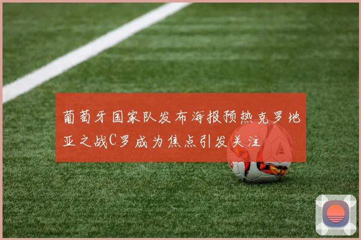 葡萄牙国家队发布海报预热克罗地亚之战C罗成为焦点引发关注