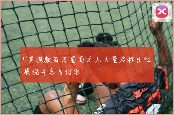 C罗携数百万葡萄牙人力量启程出征展现斗志与信念