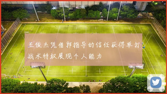 王俊杰凭借郭指导的信任获得单打战术特权展现个人能力