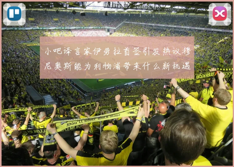 小吧译言家伊劳拉首签引发热议穆尼奥斯能为利物浦带来什么新机遇