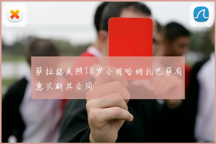 萨拉赫关照18岁小将哈姆扎巴萨有意买断其合同