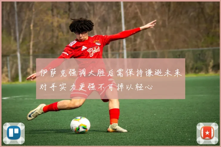 伊萨克强调大胜后需保持谦逊未来对手实力更强不可掉以轻心