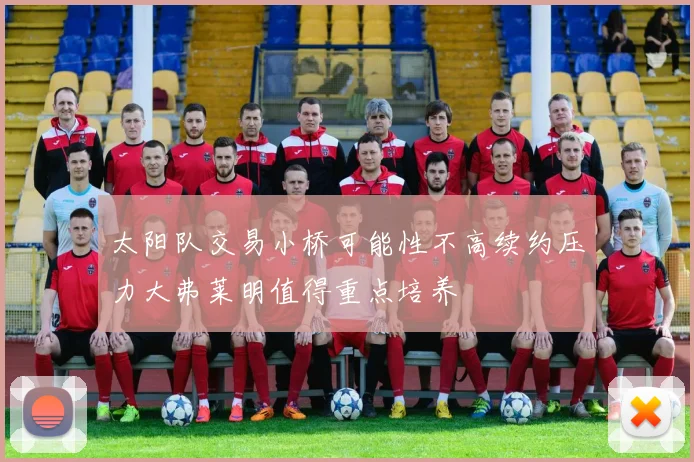 太阳队交易小桥可能性不高续约压力大弗莱明值得重点培养