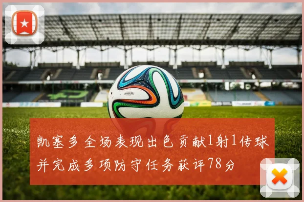 凯塞多全场表现出色贡献1射1传球并完成多项防守任务获评78分