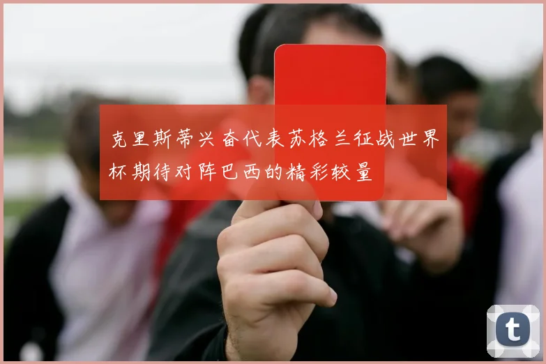 克里斯蒂兴奋代表苏格兰征战世界杯期待对阵巴西的精彩较量